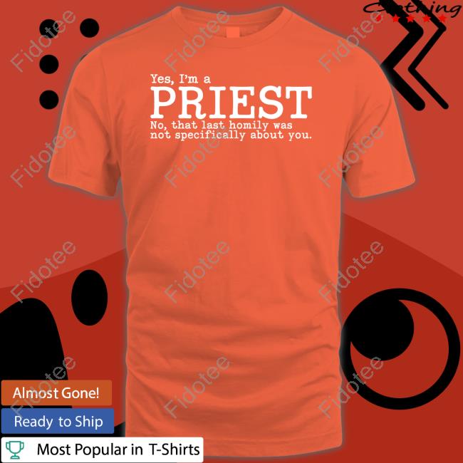 Yes I'm A Priest No That Last Homily Was Not Specifically About You Shirt