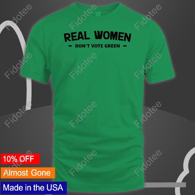 Real Women Don't Vote Green T-Shirt, Hoodie, Tank Top, Sweater And Long Sleeve T-Shirt