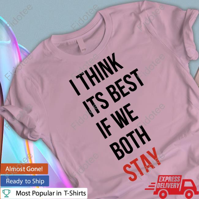 I Think Its Best If We Both Stay T-Shirt, Hoodie, Tank Top, Sweater And Long Sleeve T-Shirt