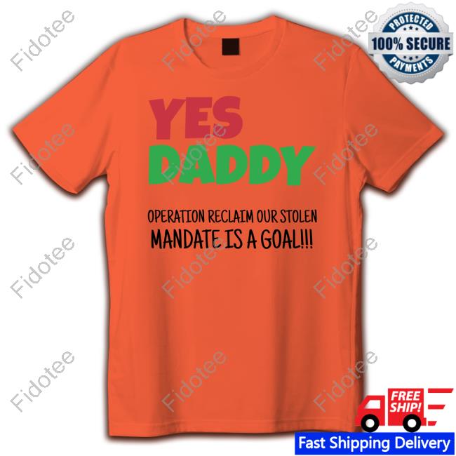 https://bunashirt.com/product/yes-daddy-operation-reclaim-for-stolen-mandate-is-a-goal-shirt/