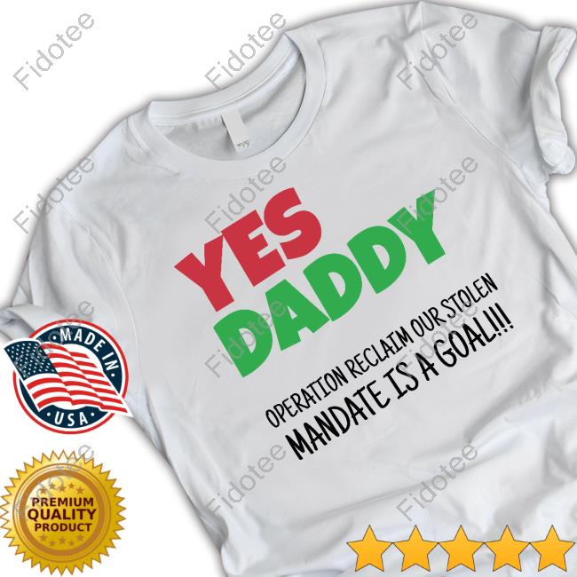 Yes Daddy Operation Reclaim For Stolen Mandate Is A Goal Shirts