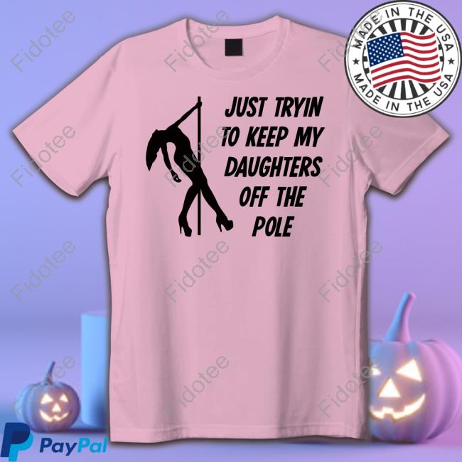 Just Tryin To Keep My Daughters Off The Pole Tee Shirt