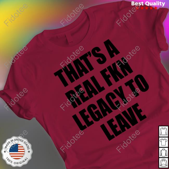 https://senprints.com/that-s-a-real-fkn-legacy-to-leave-tee-shirt-4