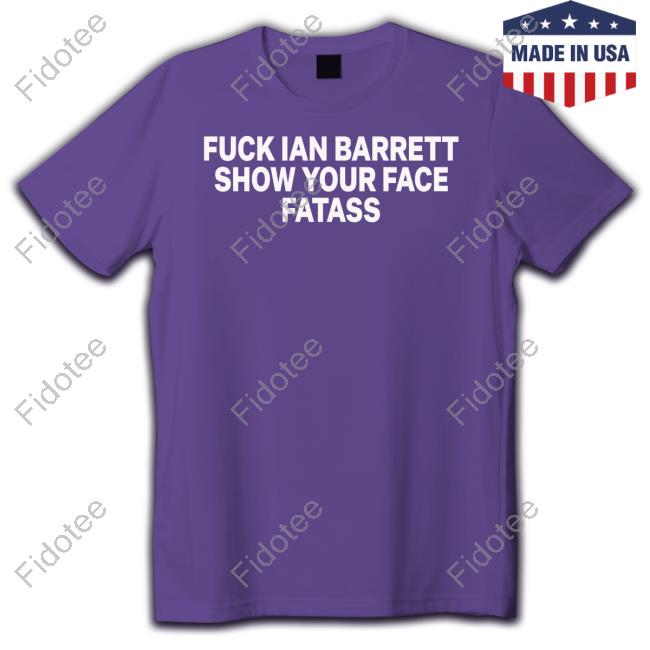 https://teechip.com/fuck-ian-barrett-show-your-face-fatass-shirt