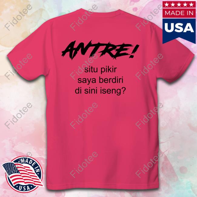 Antre Situ Pikir Saya Berdiri Di Sini Iseng T Shirt