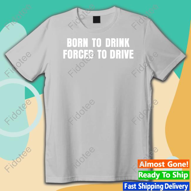 Shitheadsteve Born To Drink Forced To Drive Unisex T Shirt