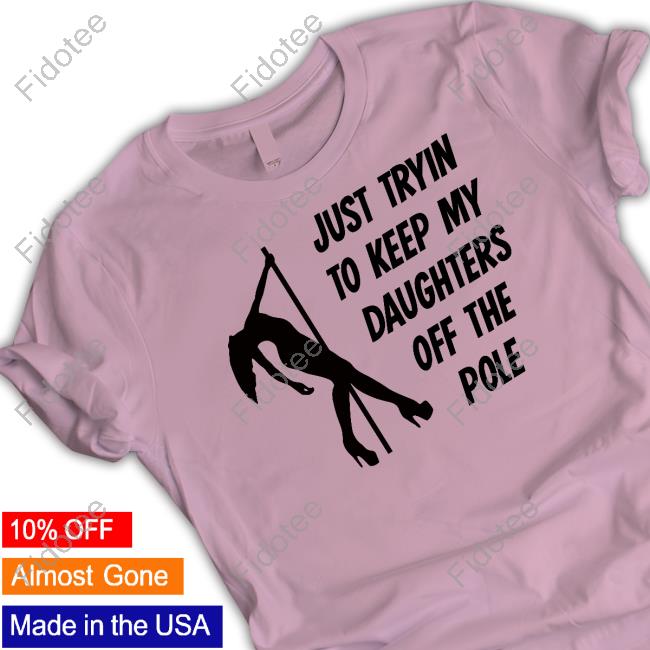 Just Tryin To Keep My Daughters Off The Pole T Shirt