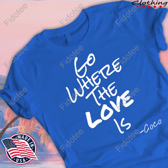 Georgefoster72 Go Where The Love Is Coco T-Shirt