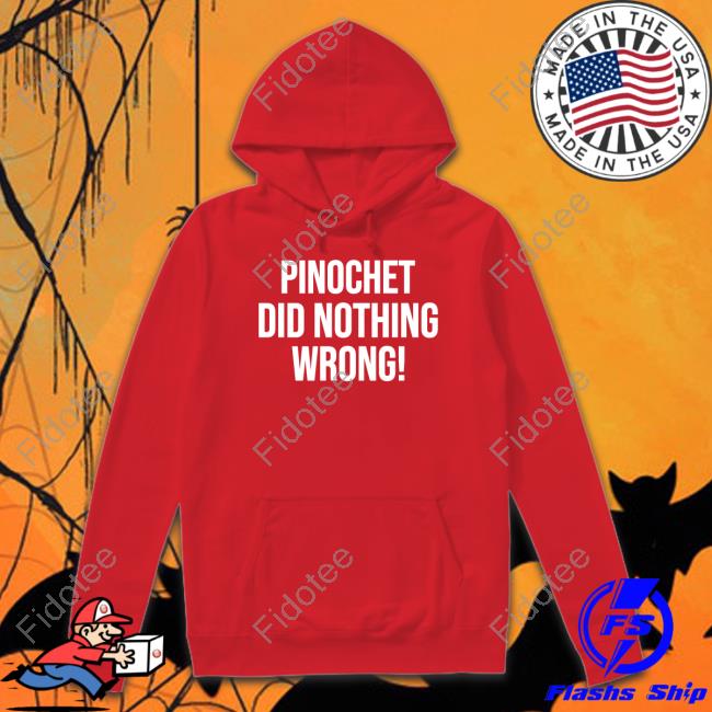 Pinochet Did Nothing Wrong Shirt, T Shirt, Hoodie, Sweater, Long Sleeve T-Shirt And Tank Top
