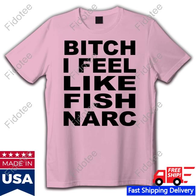 Fish Narc - It Burns Bitch I Feel Like Fish Narc T-Shirt Fish Narc - It Burns Bitch I Feel Like Fish Narc T-Shirt