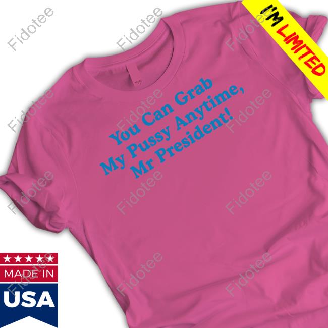 You Can Grab My Pussy Anytime Mr President Tee Shirt Sarah Larchmont You Can Grab My Pussy Anytime Mr President Tee Shirt Sarah Larchmont