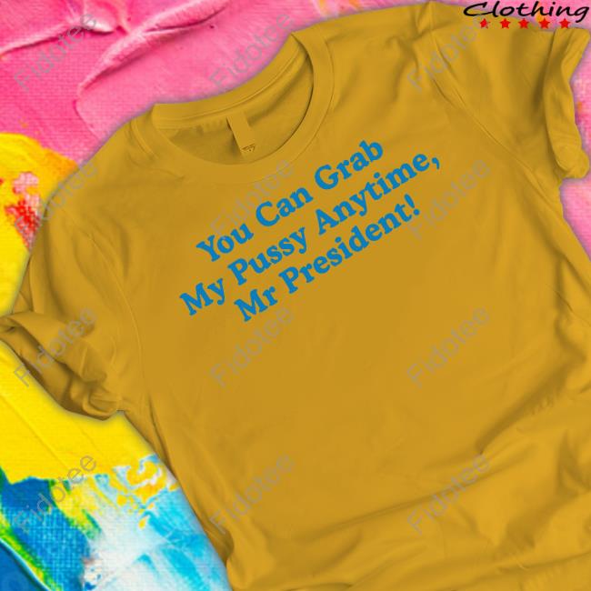 You Can Grab My Pussy Anytime Mr President Tee Shirt Sarah Larchmont You Can Grab My Pussy Anytime Mr President Tee Shirt Sarah Larchmont
