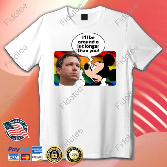 I'll Be Around A Lot Longer Than You Shirts