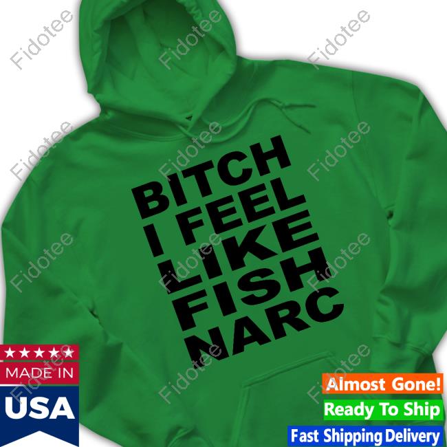 Bitch I Feel Like Fish Narc Shirt