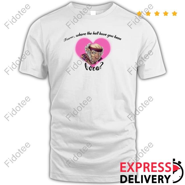 Fearne Where The Hell Have You Been Loca T-Shirt Fearne Where The Hell Have You Been Loca T-Shirt