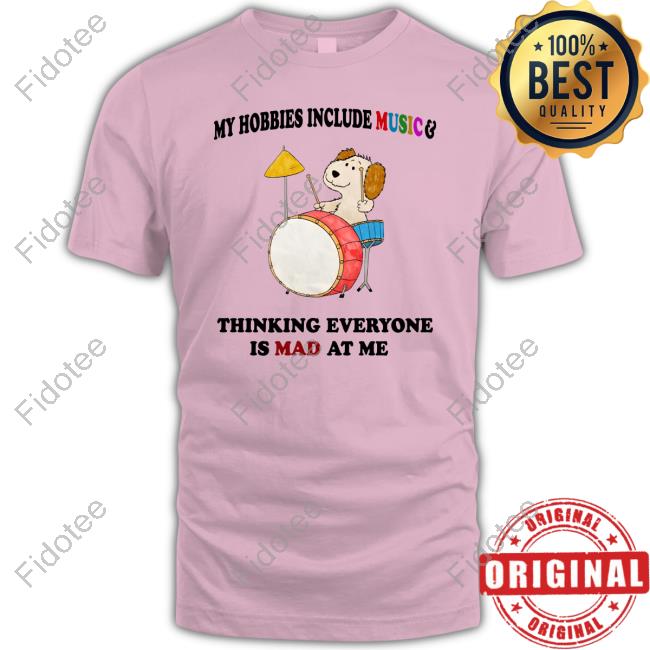 My Hobbies Include Music & Thinking Everyone Is Mad At Me Shirts My Hobbies Include Music & Thinking Everyone Is Mad At Me Shirts