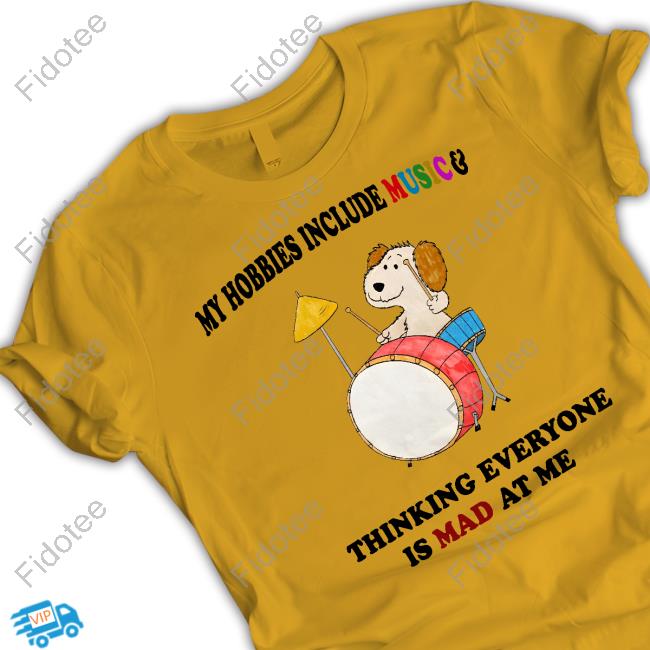 My Hobbies Include Music & Thinking Everyone Is Mad At Me Shirts My Hobbies Include Music & Thinking Everyone Is Mad At Me Shirts