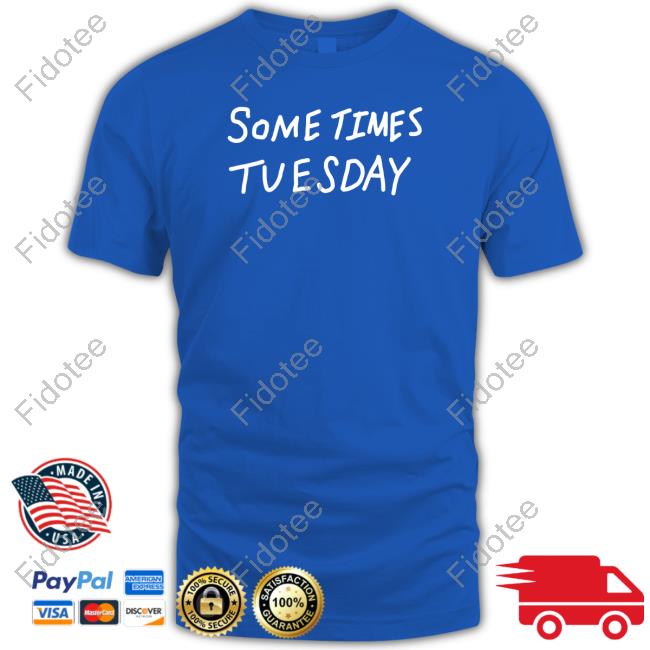 Sometimes Tuesday Tee Shirts Sometimes Tuesday Tee Shirts
