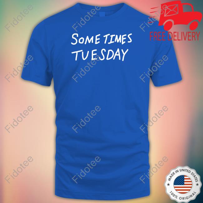 Sometimes Tuesday Tee Shirts Sometimes Tuesday Tee Shirts