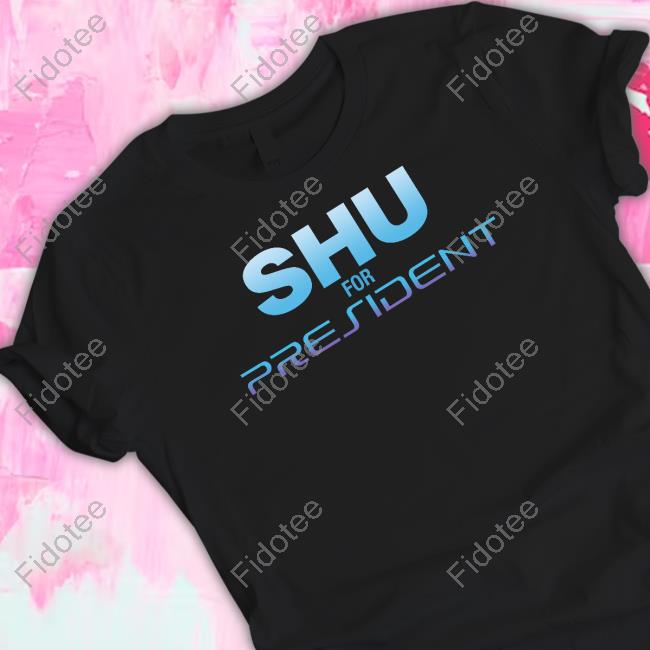 Shu For President Shirt KindaFunnyVids Shu For President Shirt KindaFunnyVids