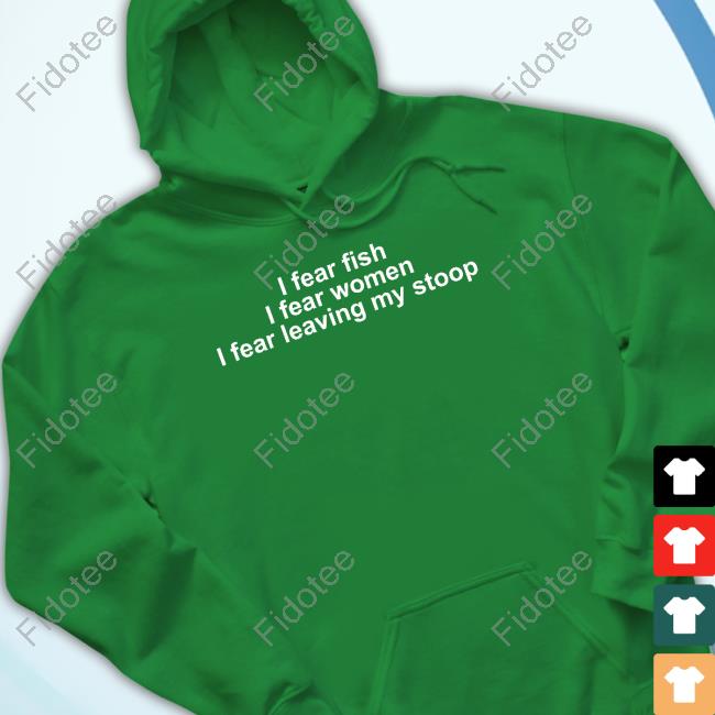Shirts That Go Hard I Fear Fish. I Fear Woman. I Fear Leaving My Stoop Shirt Shirts That Go Hard I Fear Fish. I Fear Woman. I Fear Leaving My Stoop Shirt