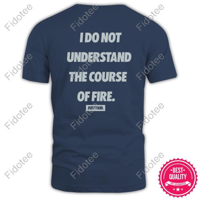 Dirty Kid I Do Not Understand The Course Of Fire New Shirt