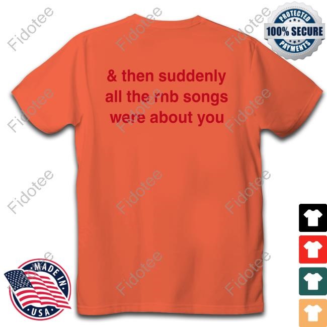 & Then Suddenly All The Rnb Songs Were About You Tee