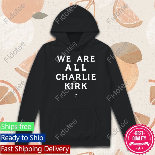 We Are All Charlie Kirk Tee Shirt We Are All Charlie Kirk Tee Shirt